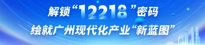 解锁“12218”密码 绘就广州现代化产业“新蓝图”